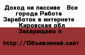 Доход на пассиве - Все города Работа » Заработок в интернете   . Кировская обл.,Захарищево п.
